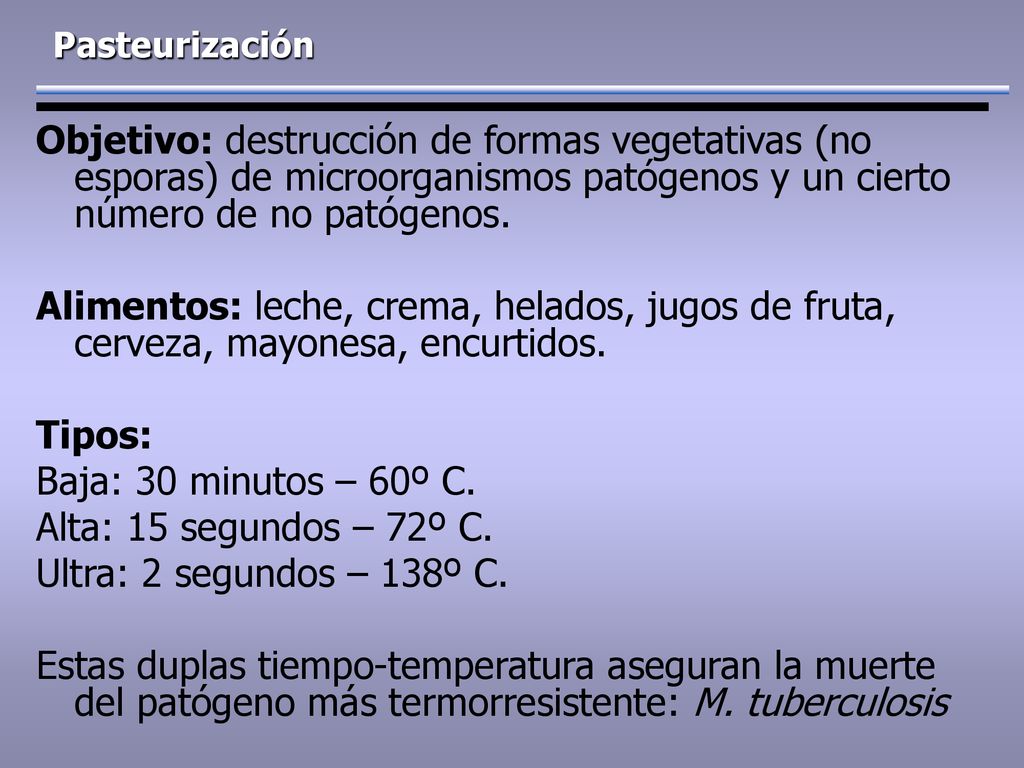 Pasteurización Objetivo: destrucción de formas vegetativas (no esporas) de microorganismos patógenos y un cierto número de no patógenos.
