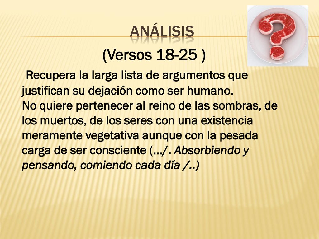 análisis (Versos ) Recupera la larga lista de argumentos que justifican su dejación como ser humano.