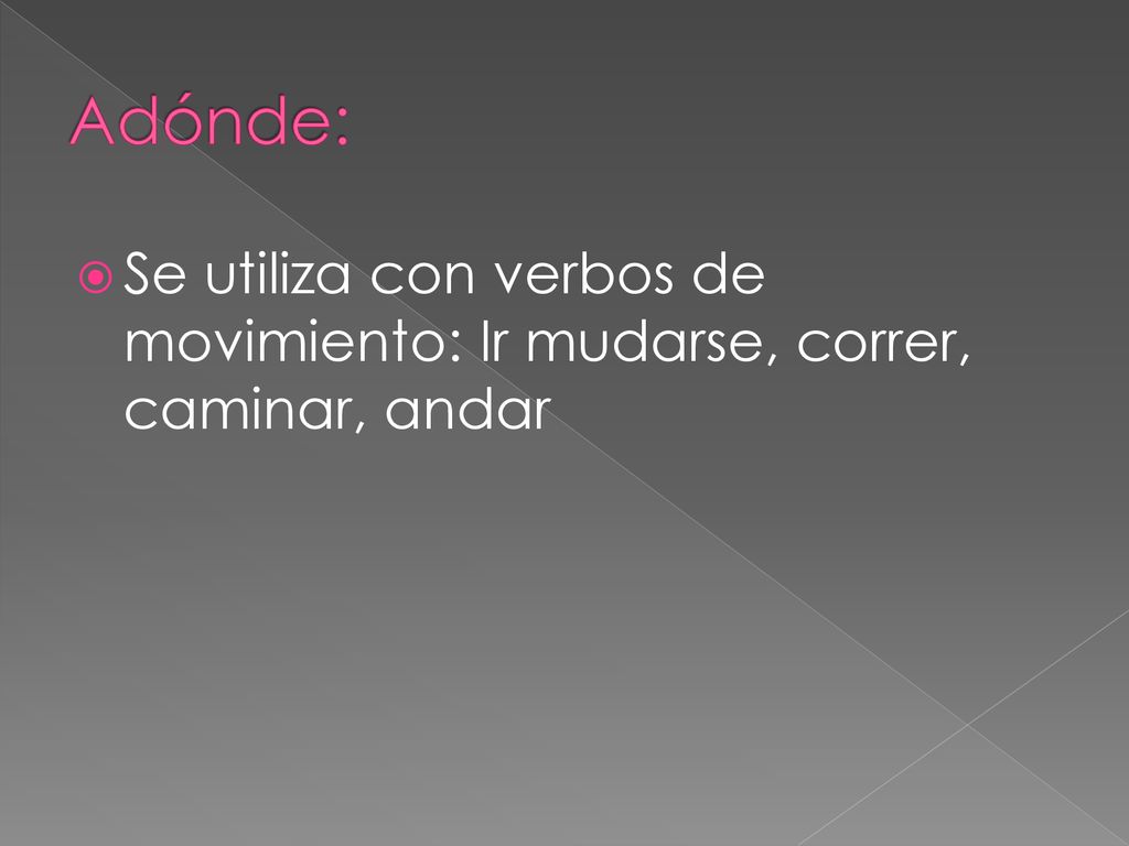 Adónde: Se utiliza con verbos de movimiento: Ir mudarse, correr, caminar, andar