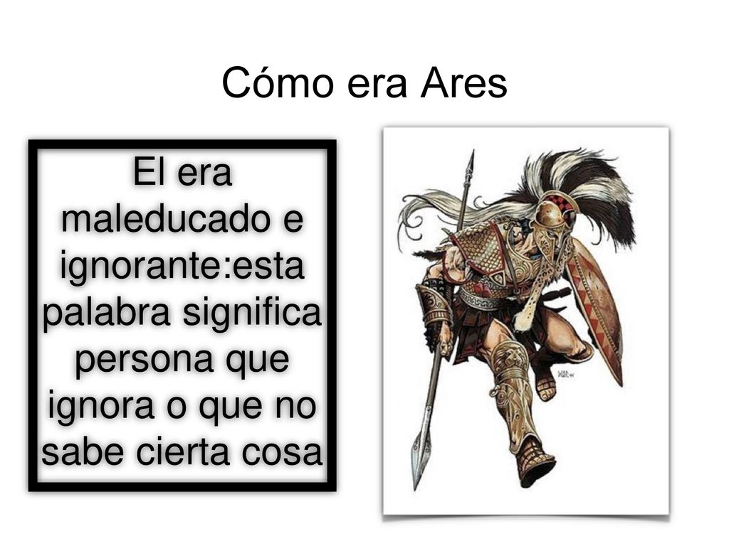 Cómo era Ares El era maleducado e ignorante:esta palabra significa persona que ignora o que no sabe cierta cosa.