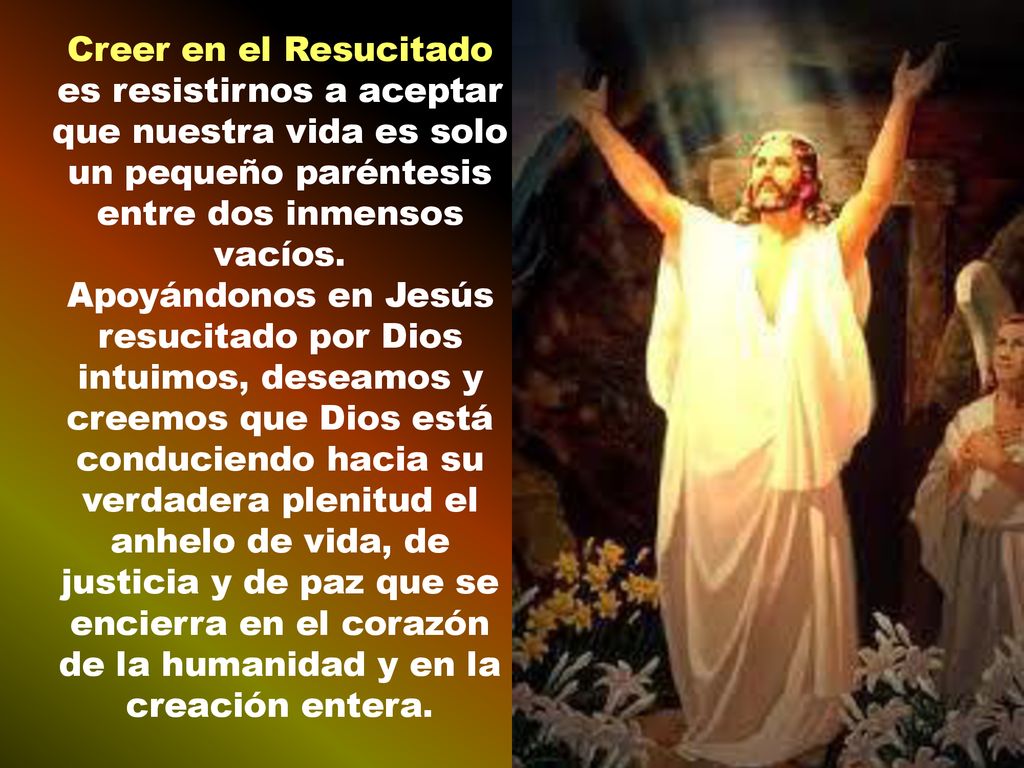 Creer en el Resucitado es resistirnos a aceptar que nuestra vida es solo un pequeño paréntesis entre dos inmensos vacíos.