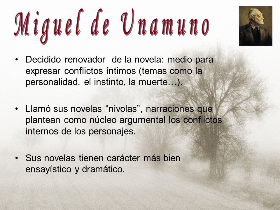 Miguel de Unamuno Decidido renovador de la novela: medio para expresar conflictos íntimos (temas como la personalidad, el instinto, la muerte…).