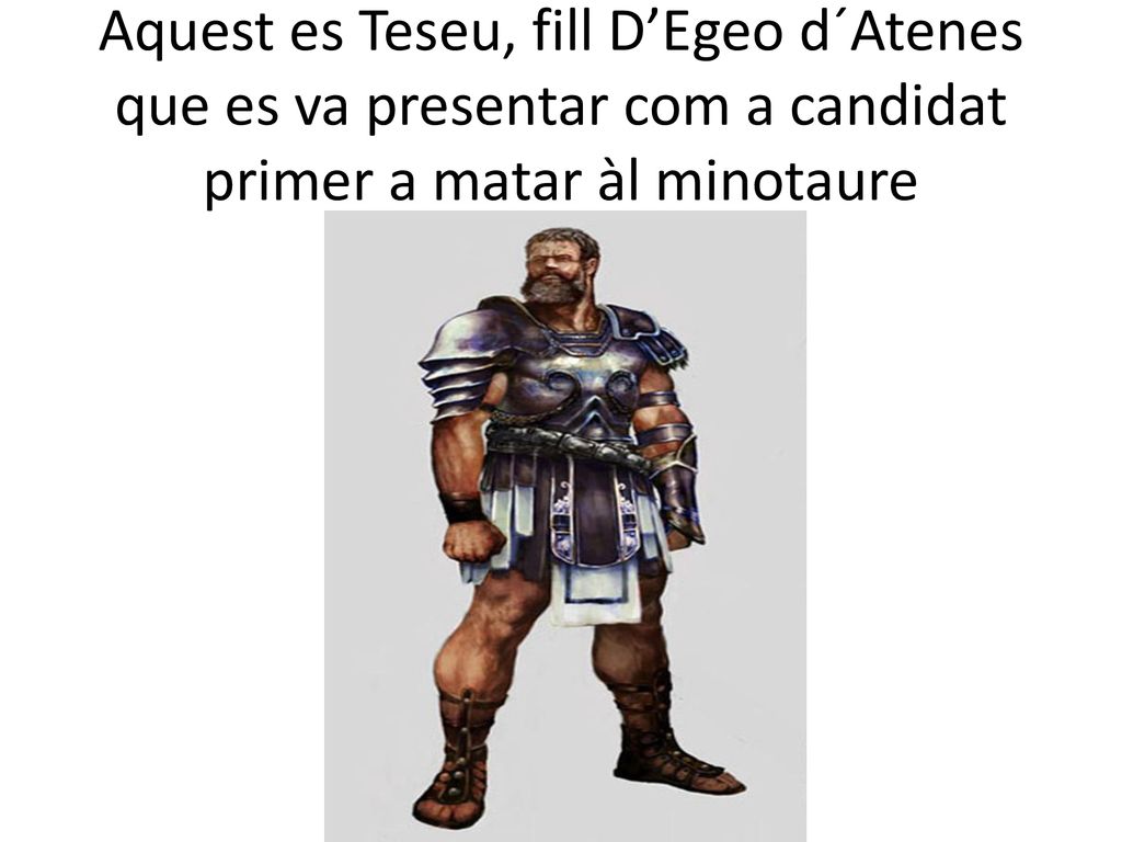 Aquest es Teseu, fill D’Egeo d´Atenes que es va presentar com a candidat primer a matar àl minotaure