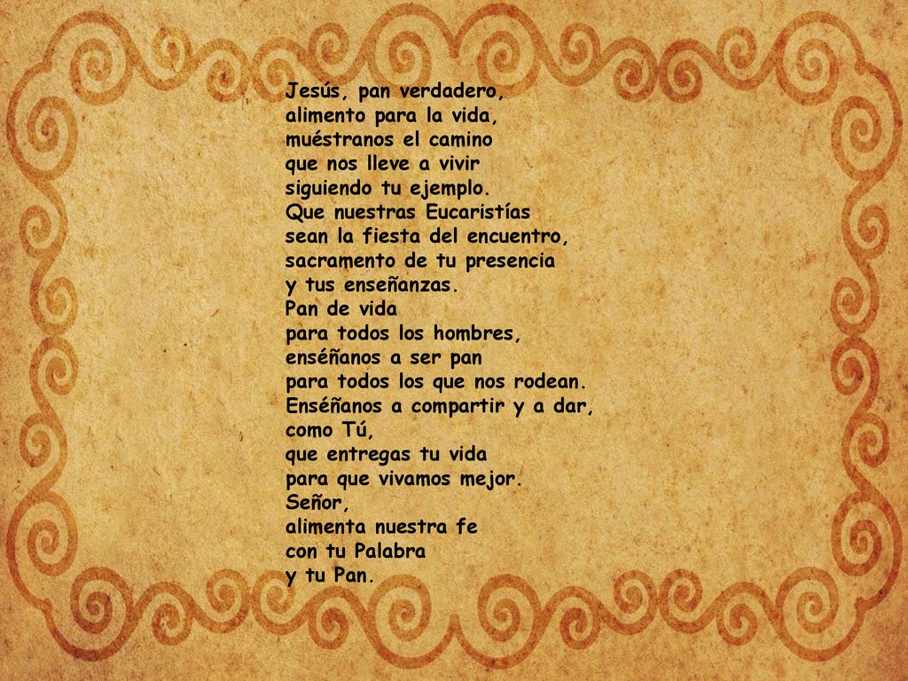Jesús, pan verdadero, alimento para la vida, muéstranos el camino que nos lleve a vivir siguiendo tu ejemplo.