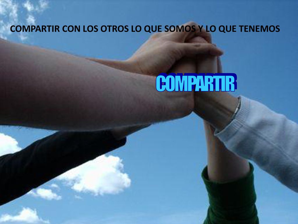 COMPARTIR CON LOS OTROS LO QUE SOMOS Y LO QUE TENEMOS