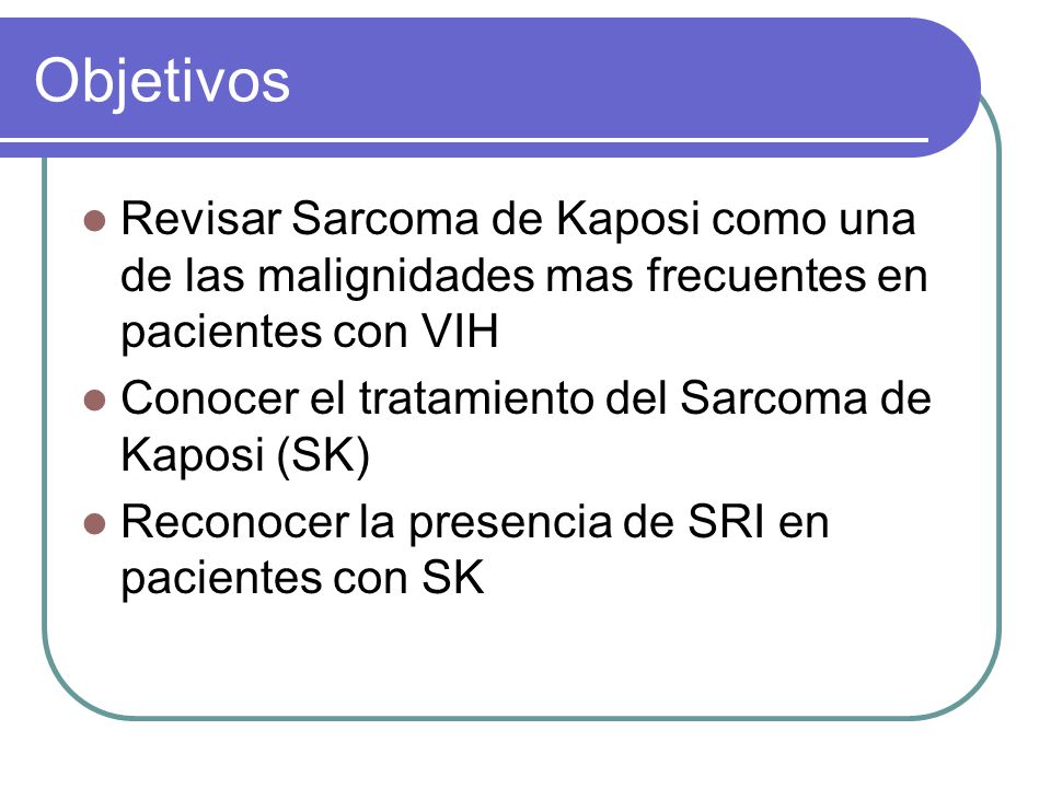 Objetivos Revisar Sarcoma de Kaposi como una de las malignidades mas frecuentes en pacientes con VIH.