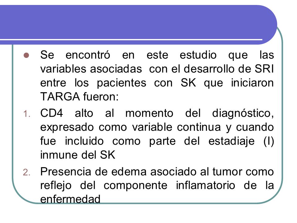 Se encontró en este estudio que las variables asociadas con el desarrollo de SRI entre los pacientes con SK que iniciaron TARGA fueron: