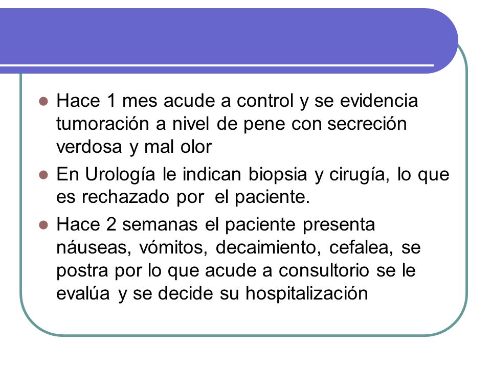 Hace 1 mes acude a control y se evidencia tumoración a nivel de pene con secreción verdosa y mal olor