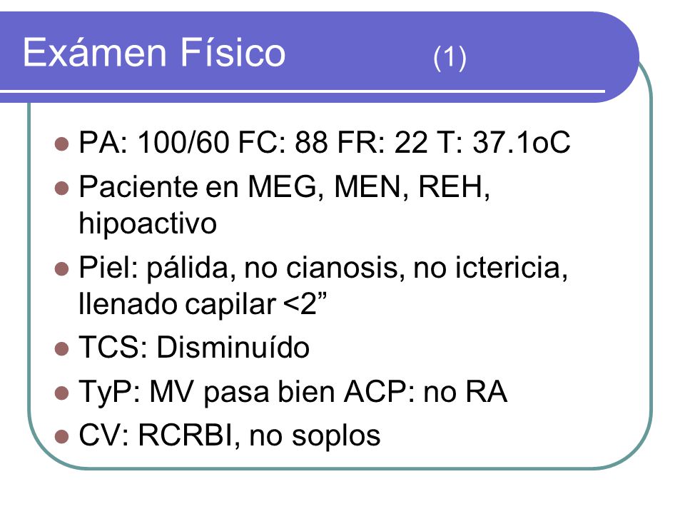 Exámen Físico (1) PA: 100/60 FC: 88 FR: 22 T: 37.1oC