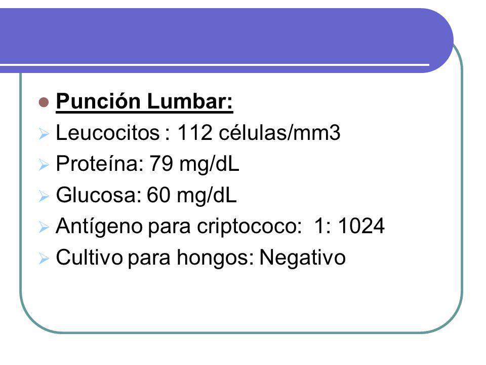 Punción Lumbar: Leucocitos : 112 células/mm3. Proteína: 79 mg/dL. Glucosa: 60 mg/dL. Antígeno para criptococo: 1: