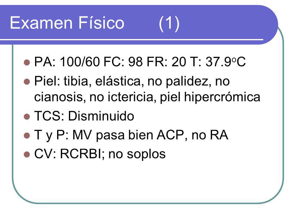Examen Físico (1) PA: 100/60 FC: 98 FR: 20 T: 37.9oC