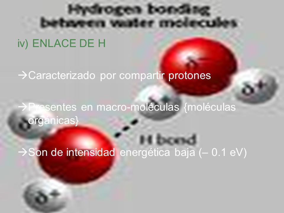 iv) ENLACE DE H Caracterizado por compartir protones. Presentes en macro-moléculas {moléculas orgánicas}