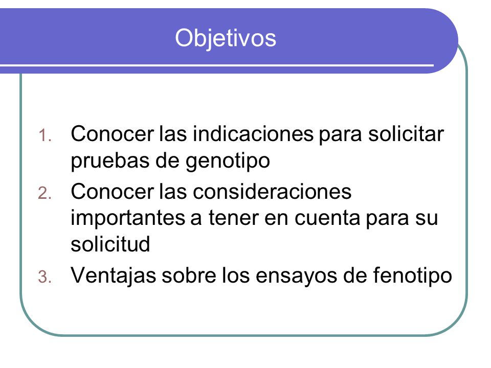 Objetivos Conocer las indicaciones para solicitar pruebas de genotipo