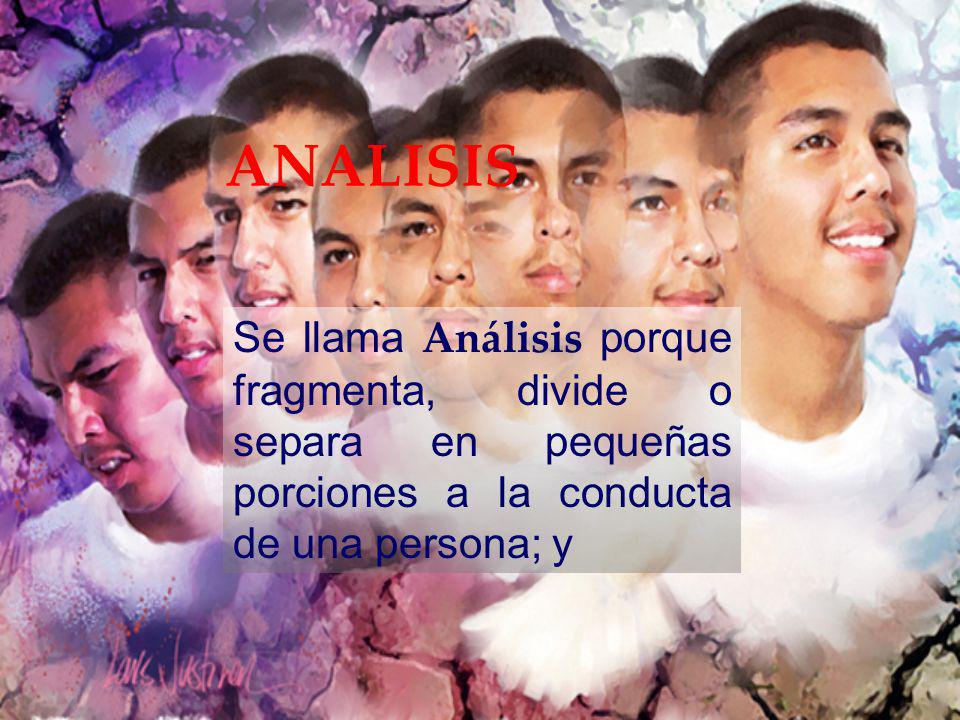 ANALISIS Se llama Análisis porque fragmenta, divide o separa en pequeñas porciones a la conducta de una persona; y.