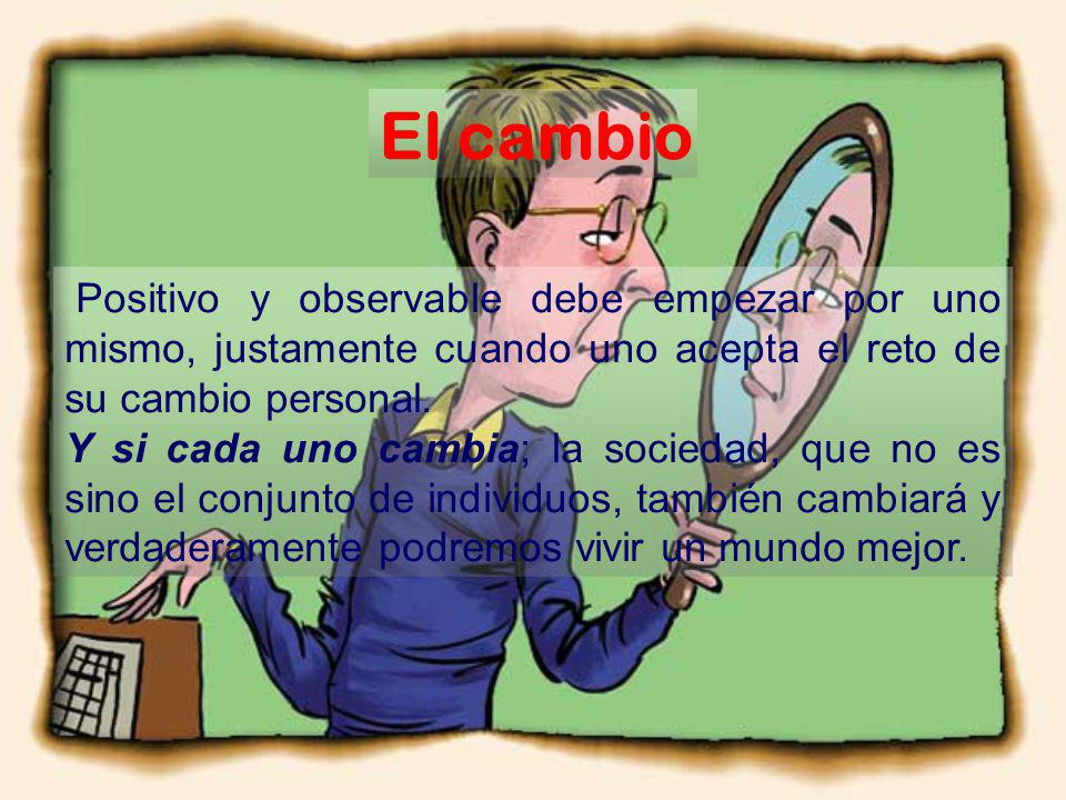 El cambio Positivo y observable debe empezar por uno mismo, justamente cuando uno acepta el reto de su cambio personal.
