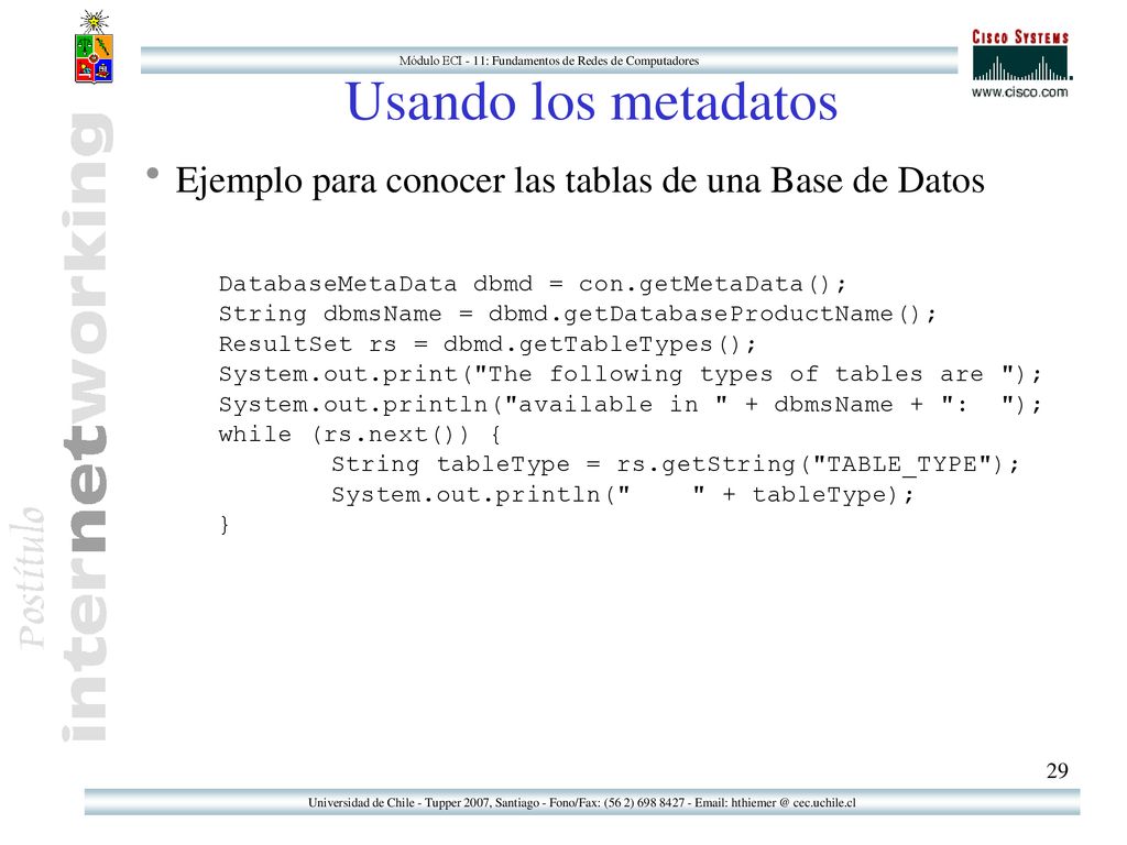 Usando los metadatos Ejemplo para conocer las tablas de una Base de Datos. DatabaseMetaData dbmd = con.getMetaData();
