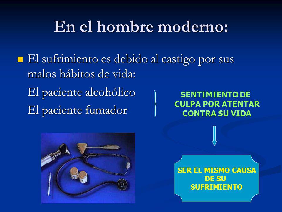 En el hombre moderno: El sufrimiento es debido al castigo por sus malos hábitos de vida: El paciente alcohólico.