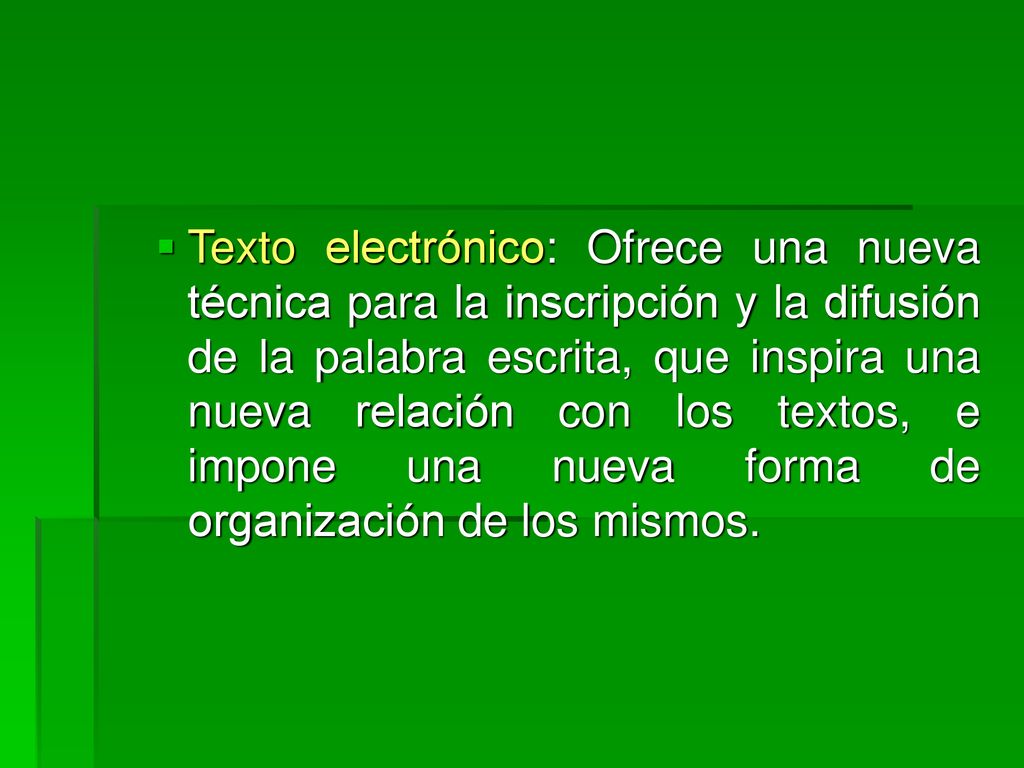 Texto electrónico: Ofrece una nueva técnica para la inscripción y la difusión de la palabra escrita, que inspira una nueva relación con los textos, e impone una nueva forma de organización de los mismos.