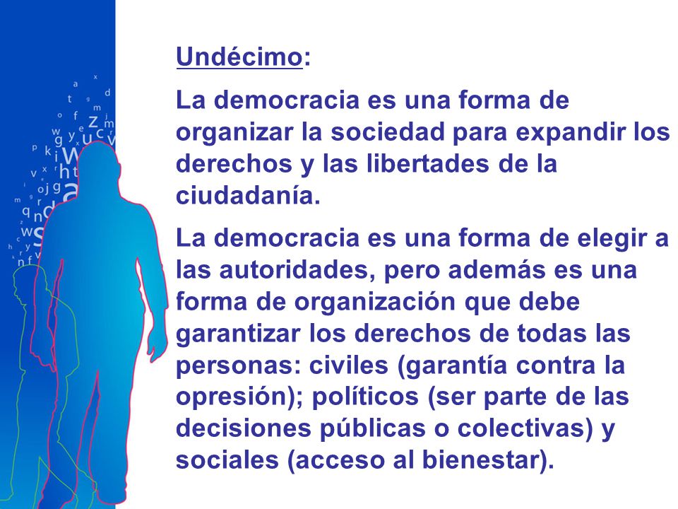 Undécimo: La democracia es una forma de organizar la sociedad para expandir los derechos y las libertades de la ciudadanía.