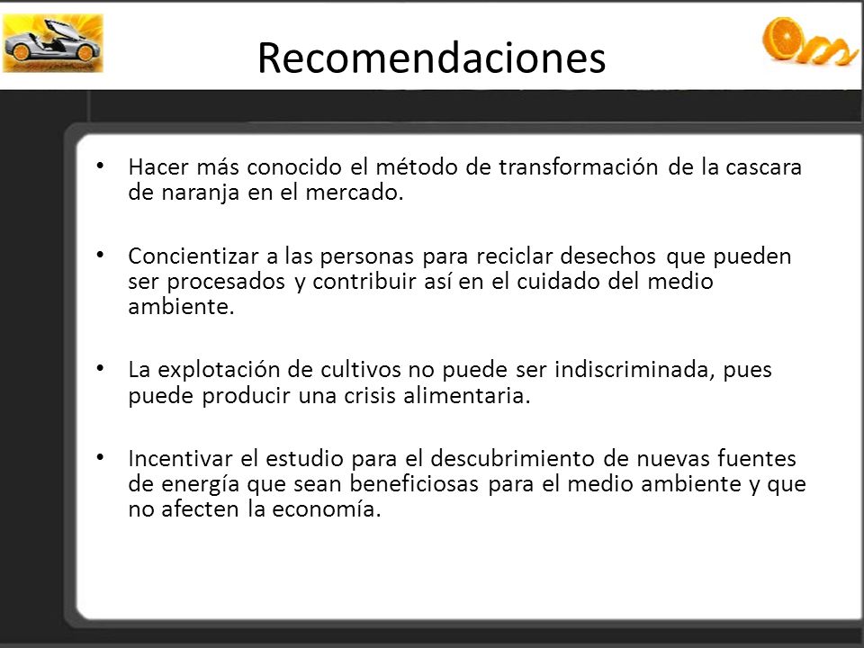 Recomendaciones Hacer más conocido el método de transformación de la cascara de naranja en el mercado.