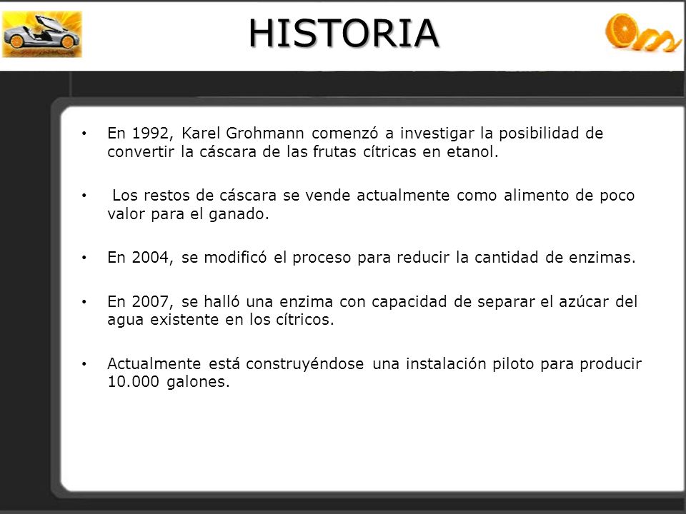 HISTORIA En 1992, Karel Grohmann comenzó a investigar la posibilidad de convertir la cáscara de las frutas cítricas en etanol.