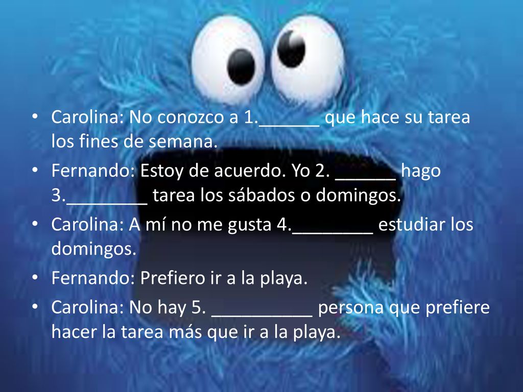 Carolina: No conozco a 1.______ que hace su tarea los fines de semana.