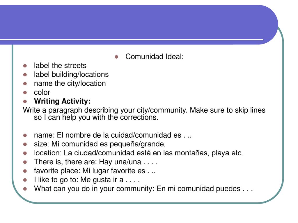 Comunidad Ideal: label the streets. label building/locations. name the city/location. color. Writing Activity: