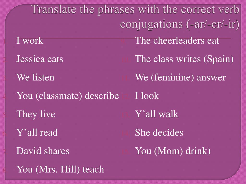 Translate the phrases with the correct verb conjugations (-ar/-er/-ir)