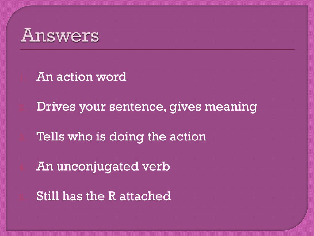 Answers An action word Drives your sentence, gives meaning