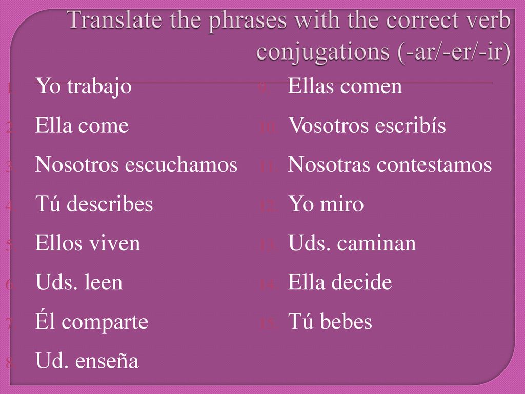Translate the phrases with the correct verb conjugations (-ar/-er/-ir)