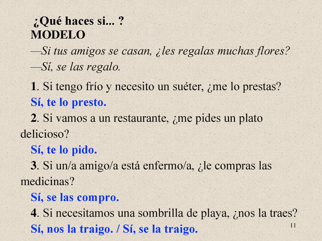 ¿Qué haces si... MODELO. —Si tus amigos se casan, ¿les regalas muchas flores —Sí, se las regalo.