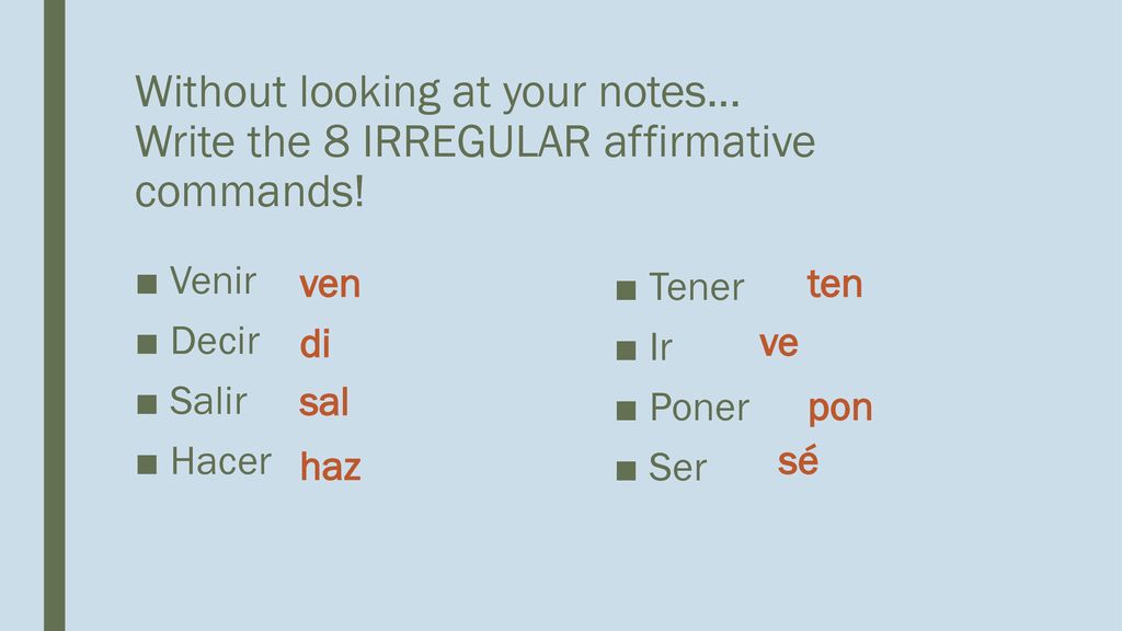 Without looking at your notes… Write the 8 IRREGULAR affirmative commands!