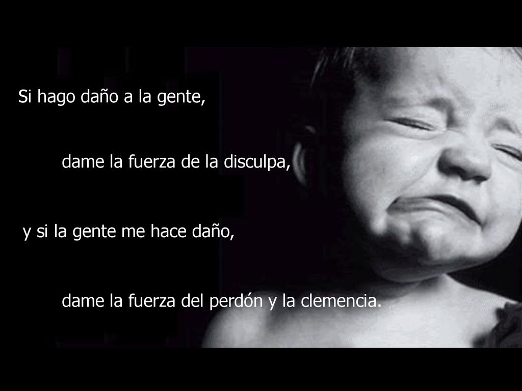 Si hago daño a la gente, dame la fuerza de la disculpa, y si la gente me hace daño, dame la fuerza del perdón y la clemencia.