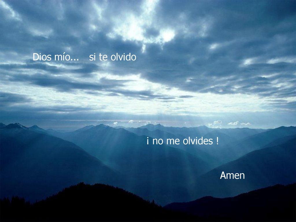 Dios mío... si te olvido ¡ no me olvides ! Amen