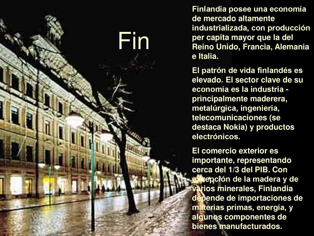 Finlandia posee una economía de mercado altamente industrializada, con producción per capita mayor que la del Reino Unido, Francia, Alemania e Italia.