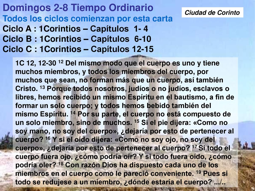 Domingos 2-8 Tiempo Ordinario Todos los ciclos comienzan por esta carta Ciclo A : 1Corintios – Capítulos 1- 4 Ciclo B : 1Corintios – Capítulos 6-10