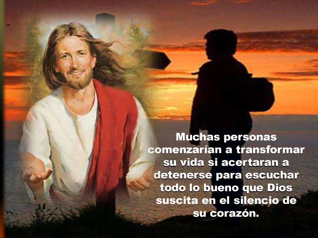 Muchas personas comenzarían a transformar su vida si acertaran a detenerse para escuchar todo lo bueno que Dios suscita en el silencio de su corazón.