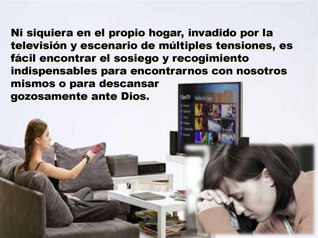 Ni siquiera en el propio hogar, invadido por la televisión y escenario de múltiples tensiones, es fácil encontrar el sosiego y recogimiento indispensables para encontrarnos con nosotros mismos o para descansar