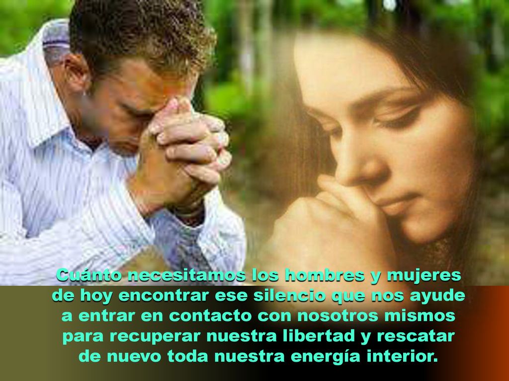 Cuánto necesitamos los hombres y mujeres de hoy encontrar ese silencio que nos ayude a entrar en contacto con nosotros mismos para recuperar nuestra libertad y rescatar de nuevo toda nuestra energía interior.