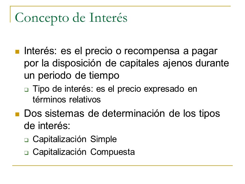 Concepto de Interés Interés: es el precio o recompensa a pagar por la disposición de capitales ajenos durante un periodo de tiempo.