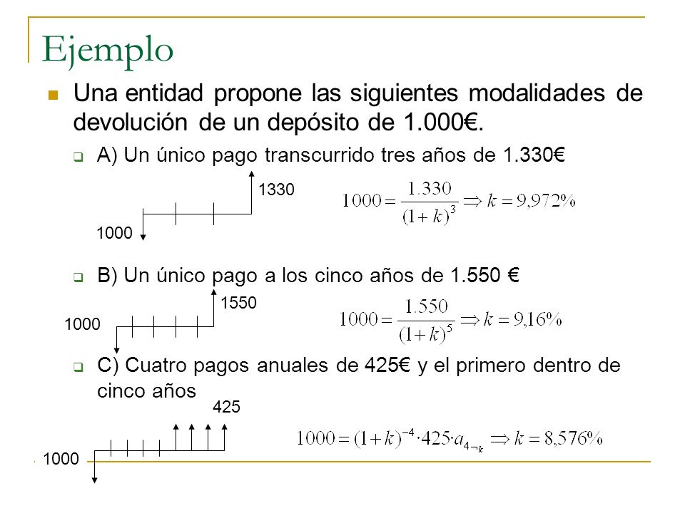 Ejemplo Una entidad propone las siguientes modalidades de devolución de un depósito de 1.000€. A) Un único pago transcurrido tres años de 1.330€