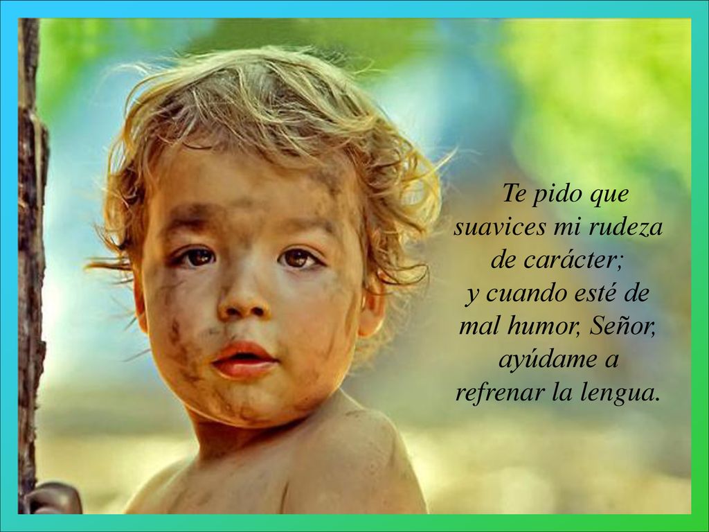 y cuando esté de mal humor, Señor, ayúdame a refrenar la lengua.