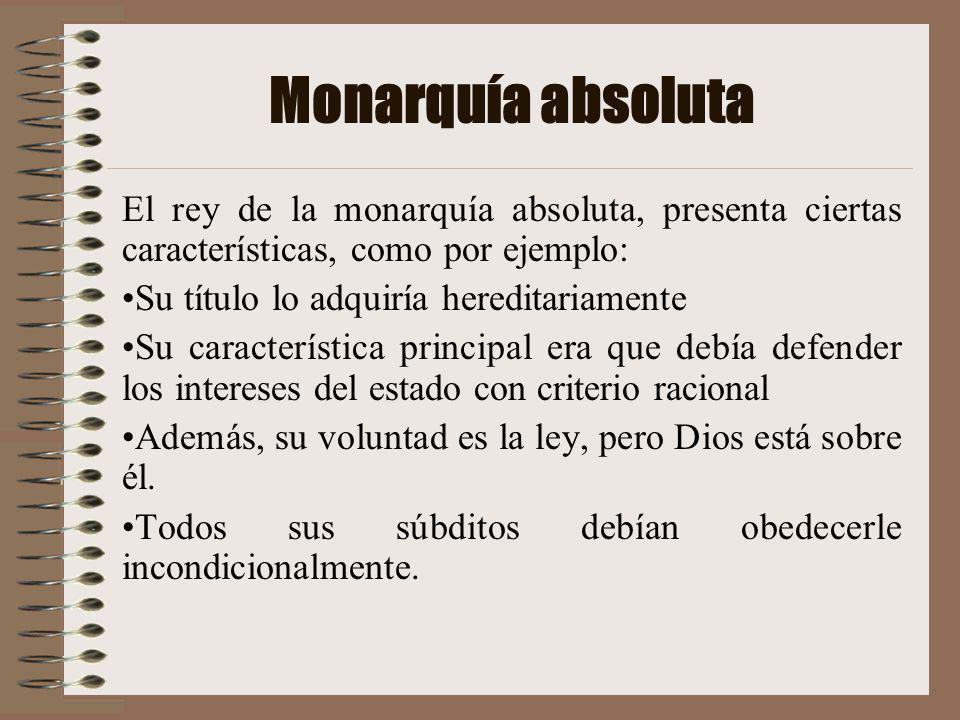 Monarquía absoluta El rey de la monarquía absoluta, presenta ciertas características, como por ejemplo: