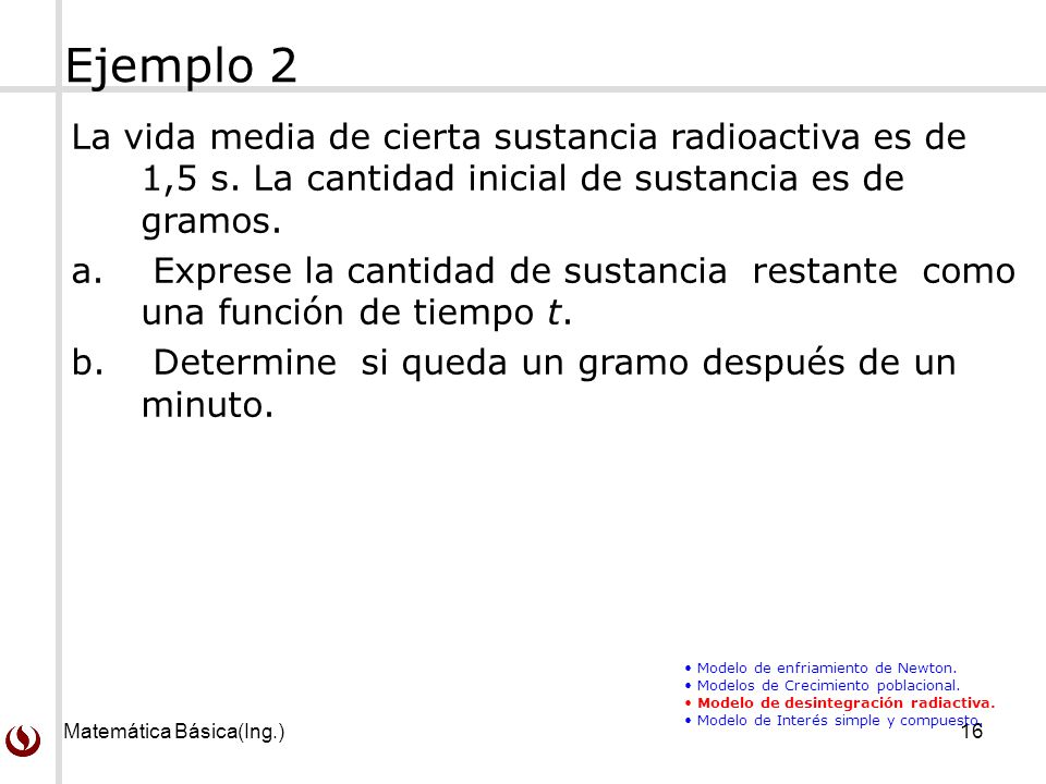 Ejemplo 2 La vida media de cierta sustancia radioactiva es de 1,5 s. La cantidad inicial de sustancia es de gramos.