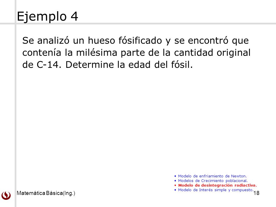 Ejemplo 4 Se analizó un hueso fósificado y se encontró que contenía la milésima parte de la cantidad original de C-14. Determine la edad del fósil.