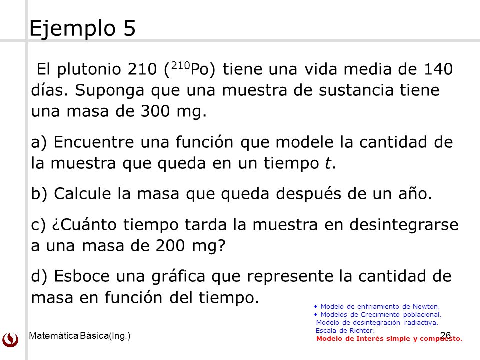 Ejemplo 5 El plutonio 210 (210Po) tiene una vida media de 140 días. Suponga que una muestra de sustancia tiene una masa de 300 mg.