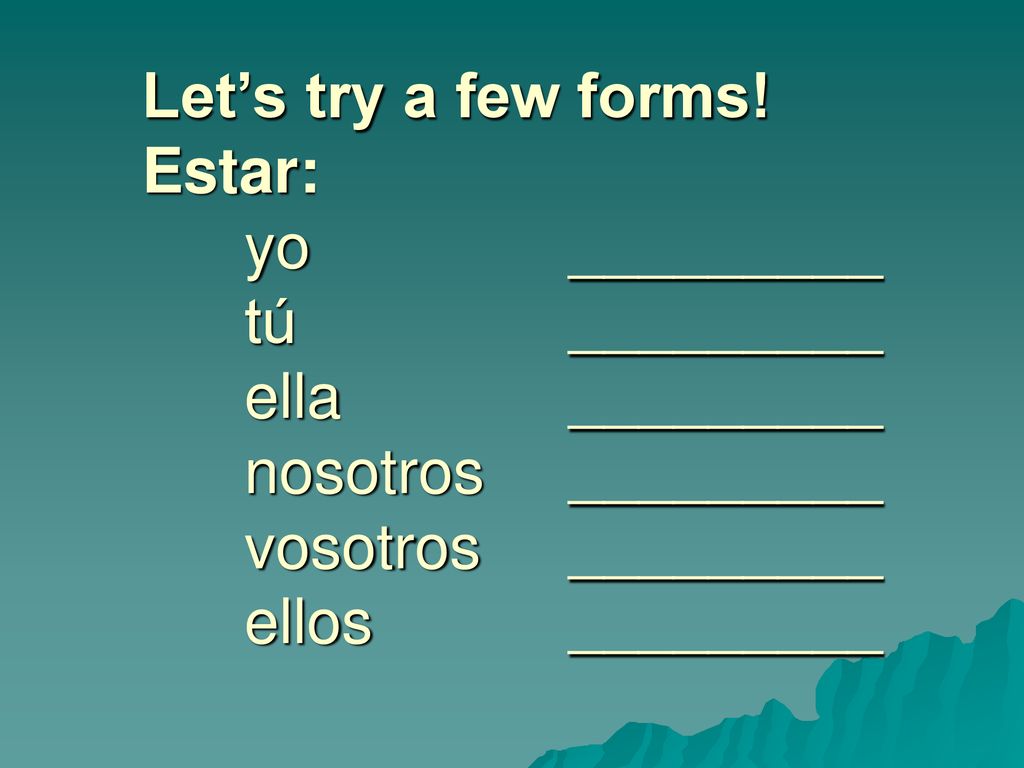 Let’s try a few forms. Estar:. yo. _________. tú. _________. ella