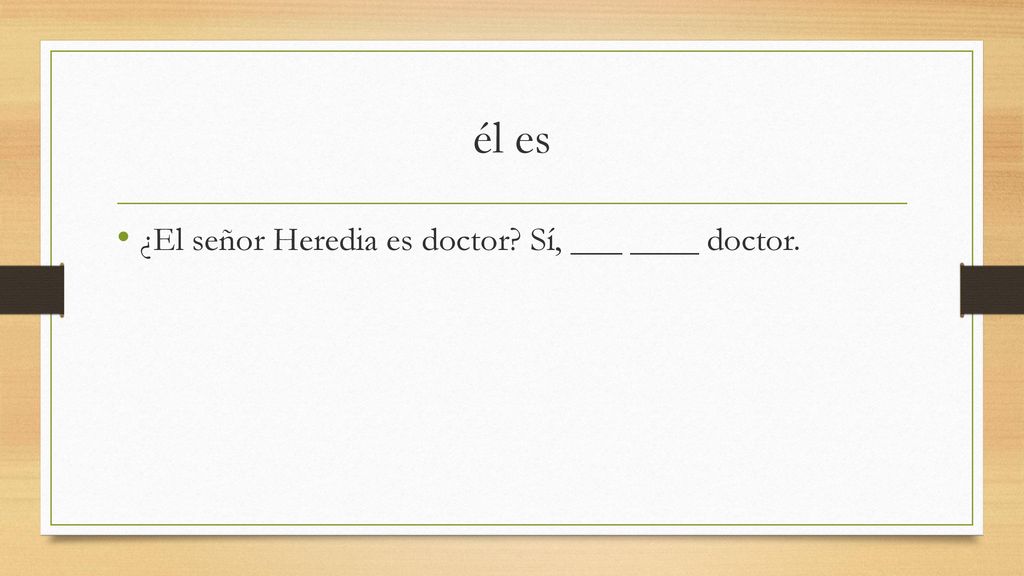 él es ¿El señor Heredia es doctor Sí, ___ ____ doctor.