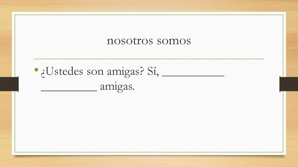 nosotros somos ¿Ustedes son amigas Sí, __________ _________ amigas.
