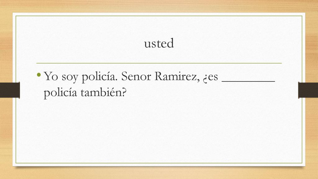 usted Yo soy policía. Senor Ramirez, ¿es ________ policía también